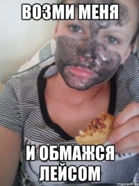 возми меня и обмажся лейсом