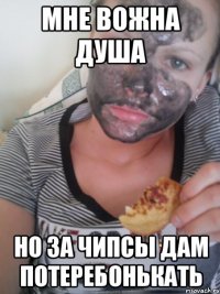 мне вожна душа но за чипсы дам потеребонькать