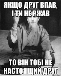 Якщо друг впав, і ти не ржав То він тобі не настоящий друг
