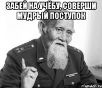 Забей на учёбу, соверши мудрый поступок 