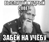 Выслушай мудрый совет, Забей на учёбу