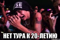  Нет тура к 20-летию