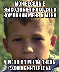 Мои весёлые выходные проходят в компании меня и меня У меня со мной очень схожие интересы.