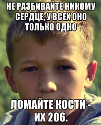 Не разбивайте никому сердце, у всех оно только одно Ломайте кости - их 206.