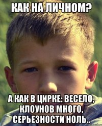Как на личном? А как в цирке: весело, клоунов много, серьезности ноль..