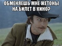 Обменяешь мне жетоны на билет в кино? 