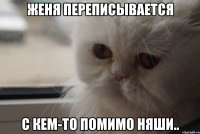 ЖЕНЯ ПЕРЕПИСЫВАЕТСЯ С КЕМ-ТО ПОМИМО НЯШИ..