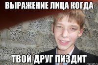 Выражение лица когда твой друг пиздит