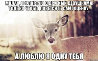 Милая, я флиртую с другими девушками, только чтобы повысить самооценку. А люблю я одну тебя