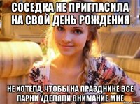 Соседка не пригласила на свой День рождения Не хотела, чтобы на празднике все парни уделяли внимание мне