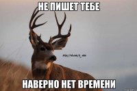 не пишет тебе наверно нет времени