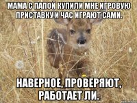 Мама с папой купили мне игровую приставку и час играют сами. Наверное, проверяют, работает ли.