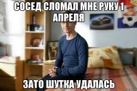 сосед сломал мне руку 1 апреля зато шутка удалась
