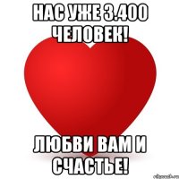 НАС УЖЕ 3.400 ЧЕЛОВЕК! ЛЮБВИ ВАМ И СЧАСТЬЕ!