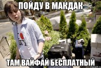 Пойду в МакДак Там ВайФай бесплатный