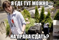 Я где тут можно на права сдать?
