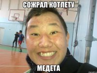 СОЖРАЛ КОТЛЕТУ МЕДЕТА