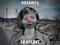 КОХАЮСЬ ЗА КРЕДИТ