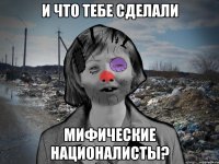 И что тебе сделали мифические националисты?