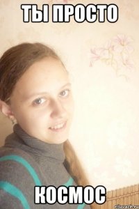 Ты просто Космос