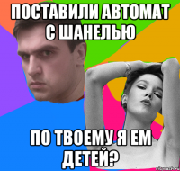 поставили автомат с шанелью по твоему я ем детей?