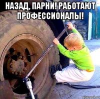 Назад, парни! Работают профессионалы! 