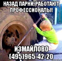Назад парни, работают профессионалы! Измайлово (495)965-42-20