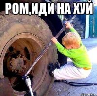 Ром,иди на хуй 