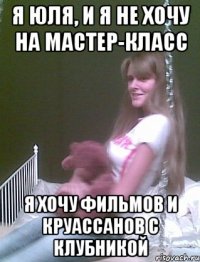 я Юля, и я не хочу на мастер-класс я хочу фильмов и круассанов с клубникой