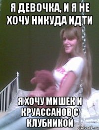 я девочка, и я не хочу никуда идти я хочу мишек и круассанов с клубникой