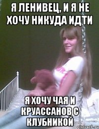 я ленивец, и я не хочу никуда идти я хочу чая и круассанов с клубникой