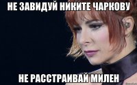 Не завидуй Никите Чаркову Не расстраивай Милен