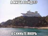 А миша выйдет? а скиньте якорь