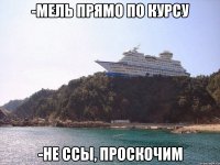 -Мель прямо по курсу -не ссы, проскочим