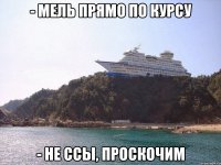 - мель прямо по курсу - не ссы, проскочим