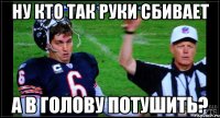 ну кто так руки сбивает а в голову потушить?