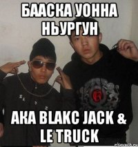 Бааска уонна Ньургун ака Blakc Jack & Le Truck