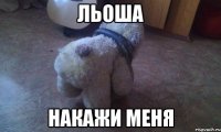 Льоша накажи меня