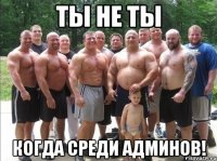 Ты не ты Когда среди админов!