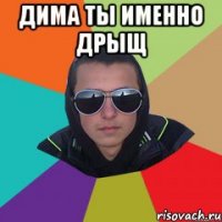 дима ты именно дрыщ 