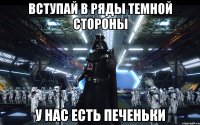 Вступай в ряды Темной стороны У нас есть печеньки