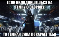 Если не подпишешься на Темную сторону То темная сила покарает тебя