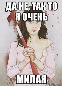 Да не, так то я очень МИЛАЯ