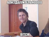Апиздахуительноооо Bitch