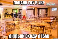 Пацани гоу в Укр Скільки вход? я їбав
