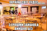 Україна світ чудес з грошми зайшов,а вийшов без
