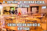 В "Україні" не можна бути в куртках Сотні фоток що всі в куртках
