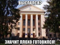 выспался? значит плохо готовился!