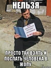 нельзя просто так взять и послать человека в жопу