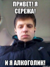ПРИВЕТ! Я СЕРЕЖА! И Я АЛКОГОЛИК!